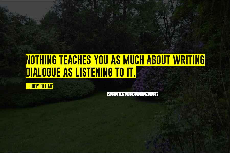 Judy Blume Quotes: Nothing teaches you as much about writing dialogue as listening to it.