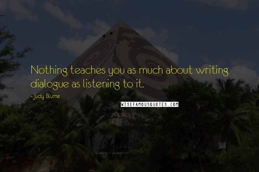 Judy Blume Quotes: Nothing teaches you as much about writing dialogue as listening to it.