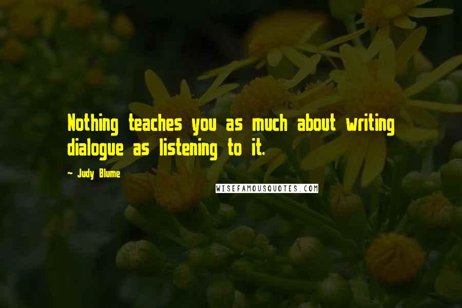 Judy Blume Quotes: Nothing teaches you as much about writing dialogue as listening to it.