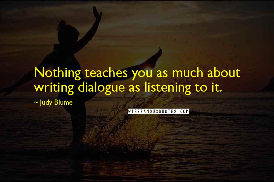 Judy Blume Quotes: Nothing teaches you as much about writing dialogue as listening to it.