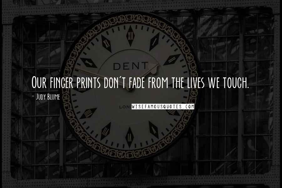 Judy Blume Quotes: Our finger prints don't fade from the lives we touch.