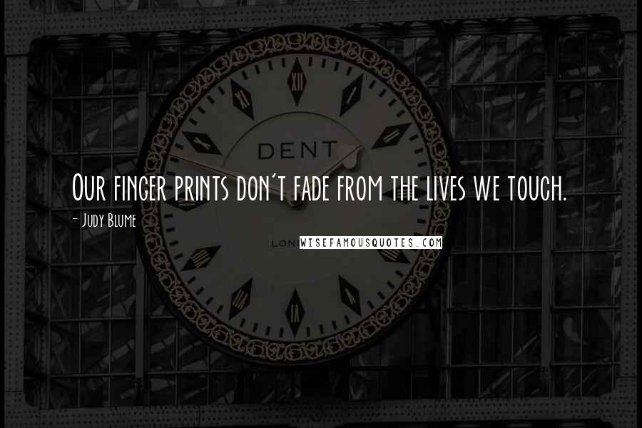 Judy Blume Quotes: Our finger prints don't fade from the lives we touch.