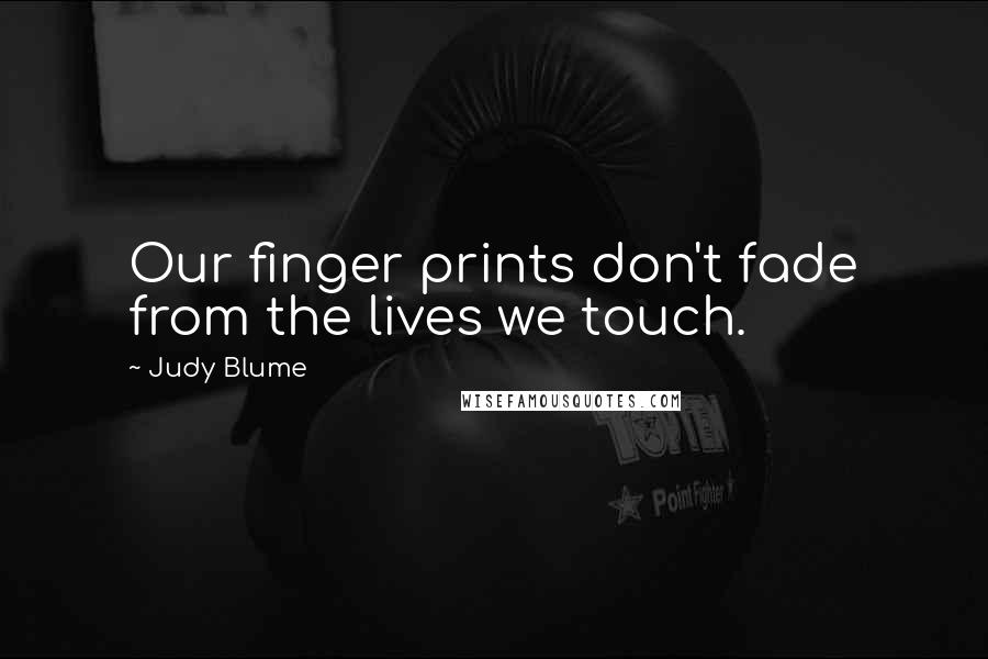 Judy Blume Quotes: Our finger prints don't fade from the lives we touch.