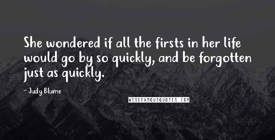 Judy Blume Quotes: She wondered if all the firsts in her life would go by so quickly, and be forgotten just as quickly.