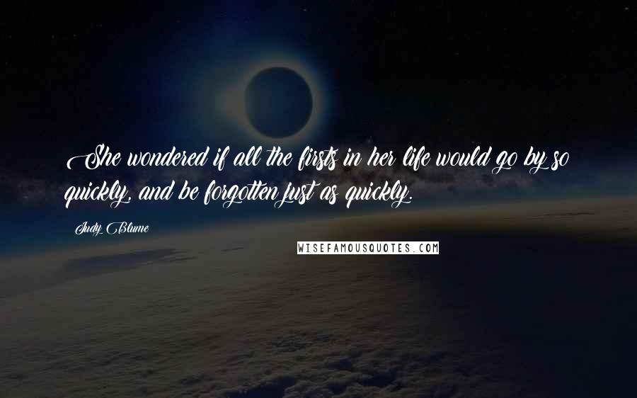 Judy Blume Quotes: She wondered if all the firsts in her life would go by so quickly, and be forgotten just as quickly.