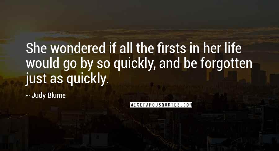 Judy Blume Quotes: She wondered if all the firsts in her life would go by so quickly, and be forgotten just as quickly.