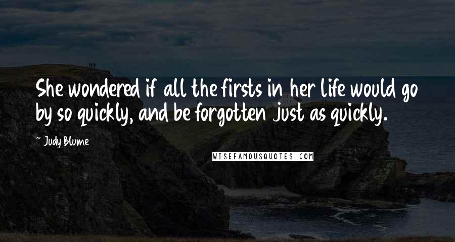 Judy Blume Quotes: She wondered if all the firsts in her life would go by so quickly, and be forgotten just as quickly.