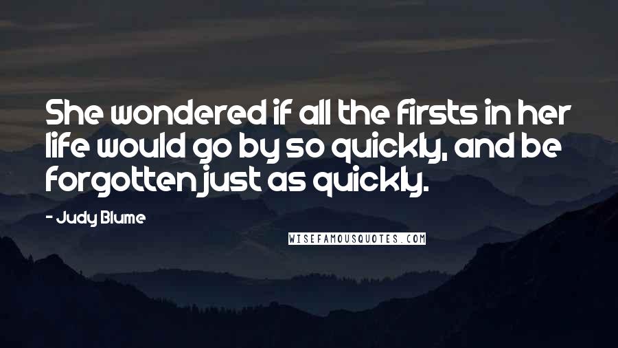 Judy Blume Quotes: She wondered if all the firsts in her life would go by so quickly, and be forgotten just as quickly.