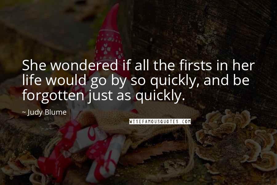 Judy Blume Quotes: She wondered if all the firsts in her life would go by so quickly, and be forgotten just as quickly.