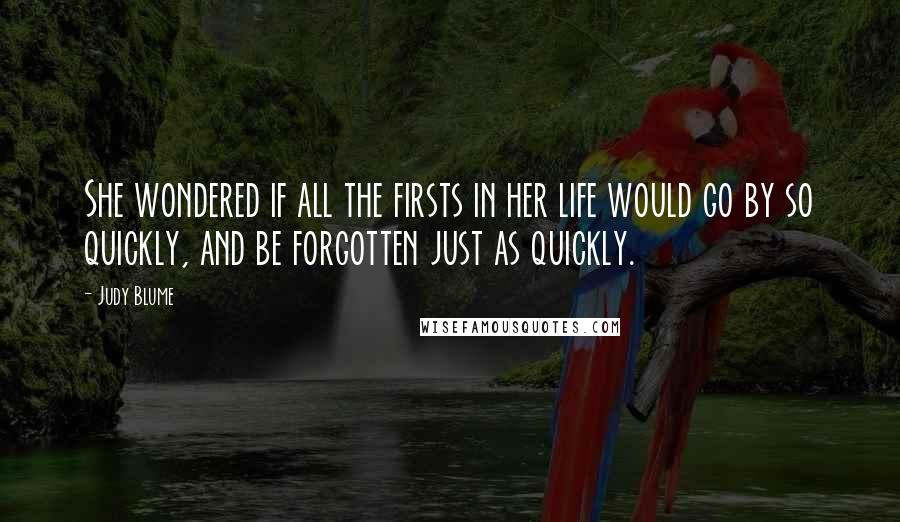 Judy Blume Quotes: She wondered if all the firsts in her life would go by so quickly, and be forgotten just as quickly.