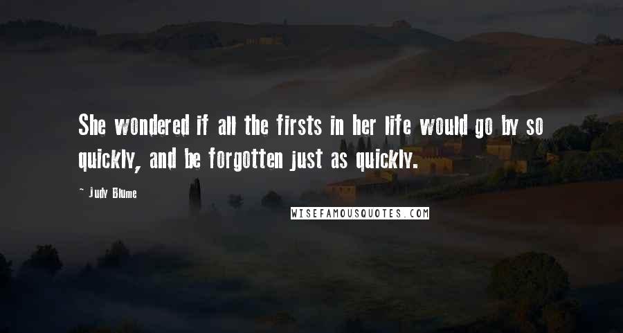 Judy Blume Quotes: She wondered if all the firsts in her life would go by so quickly, and be forgotten just as quickly.