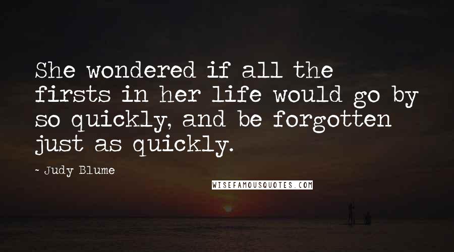 Judy Blume Quotes: She wondered if all the firsts in her life would go by so quickly, and be forgotten just as quickly.