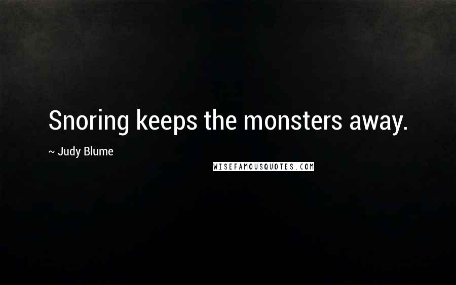 Judy Blume Quotes: Snoring keeps the monsters away.