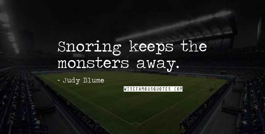 Judy Blume Quotes: Snoring keeps the monsters away.