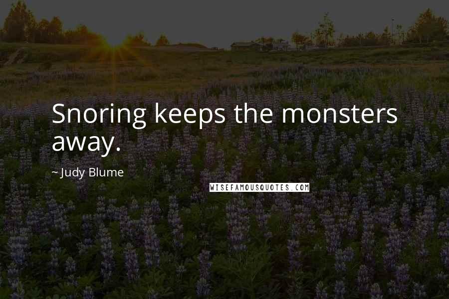 Judy Blume Quotes: Snoring keeps the monsters away.