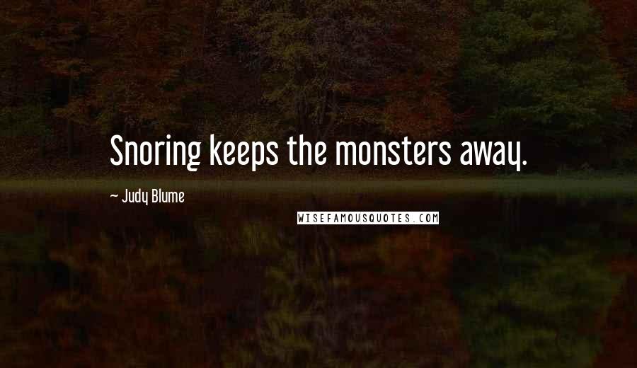 Judy Blume Quotes: Snoring keeps the monsters away.