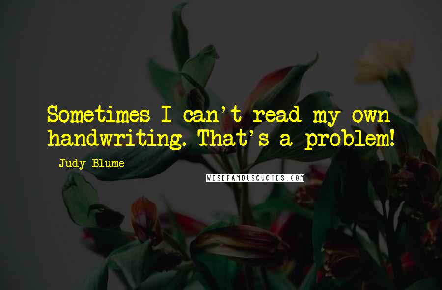 Judy Blume Quotes: Sometimes I can't read my own handwriting. That's a problem!