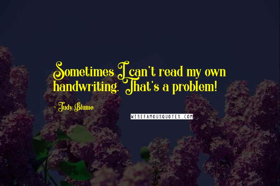 Judy Blume Quotes: Sometimes I can't read my own handwriting. That's a problem!