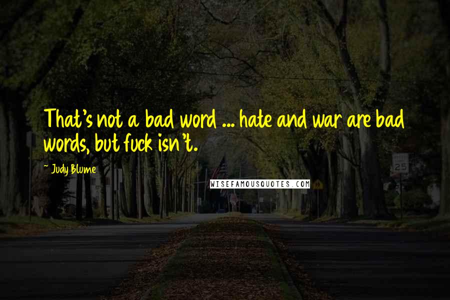 Judy Blume Quotes: That's not a bad word ... hate and war are bad words, but fuck isn't.