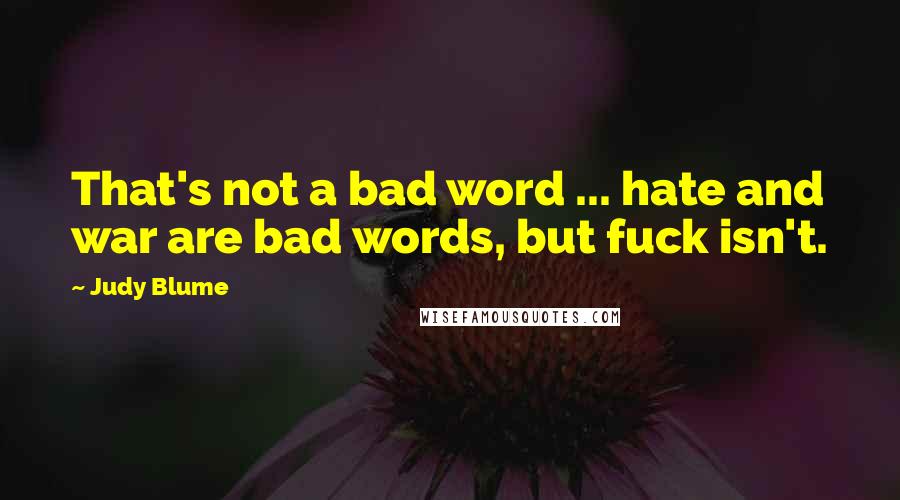 Judy Blume Quotes: That's not a bad word ... hate and war are bad words, but fuck isn't.