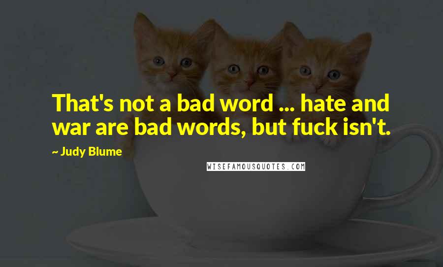 Judy Blume Quotes: That's not a bad word ... hate and war are bad words, but fuck isn't.