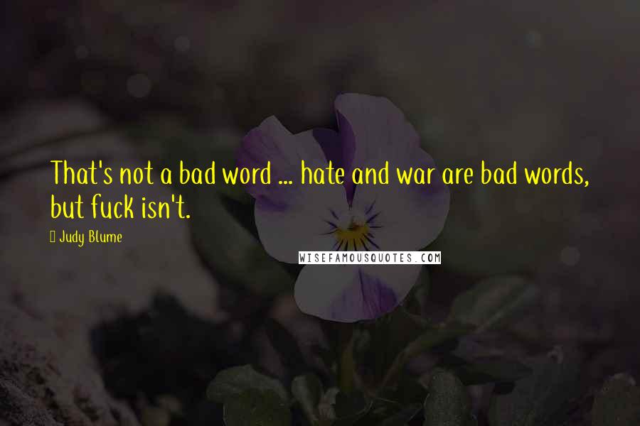 Judy Blume Quotes: That's not a bad word ... hate and war are bad words, but fuck isn't.