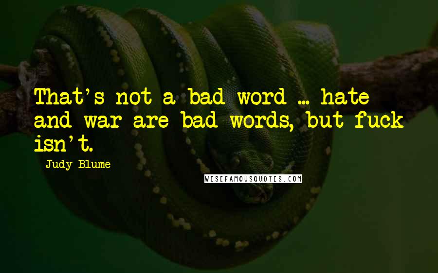 Judy Blume Quotes: That's not a bad word ... hate and war are bad words, but fuck isn't.