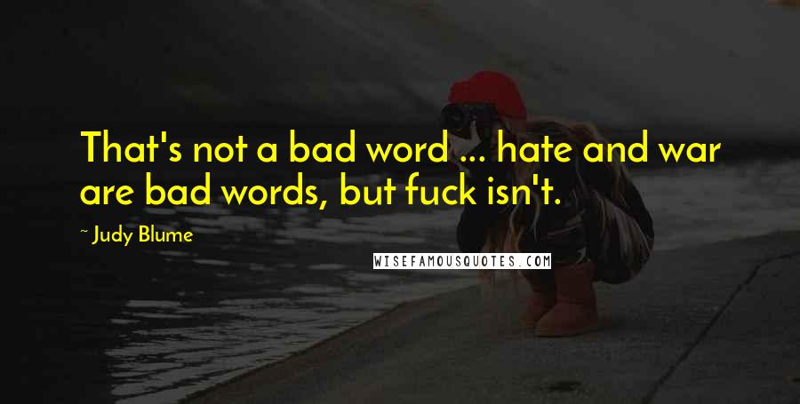 Judy Blume Quotes: That's not a bad word ... hate and war are bad words, but fuck isn't.