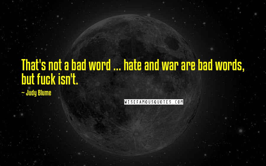 Judy Blume Quotes: That's not a bad word ... hate and war are bad words, but fuck isn't.