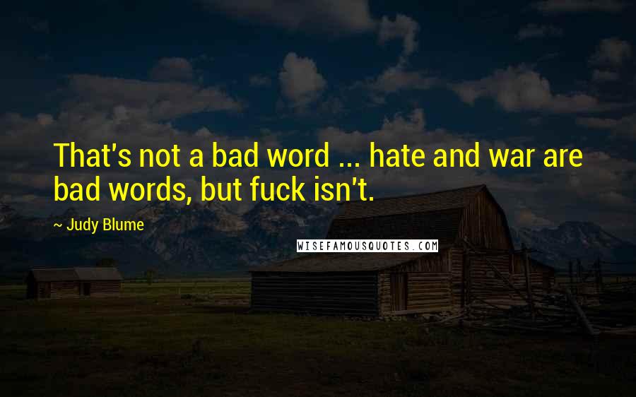 Judy Blume Quotes: That's not a bad word ... hate and war are bad words, but fuck isn't.