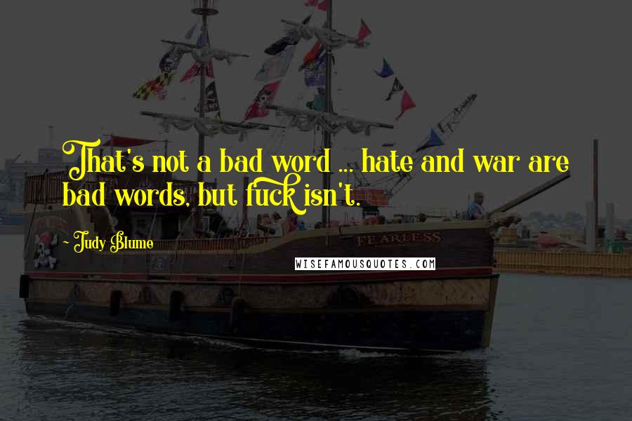 Judy Blume Quotes: That's not a bad word ... hate and war are bad words, but fuck isn't.