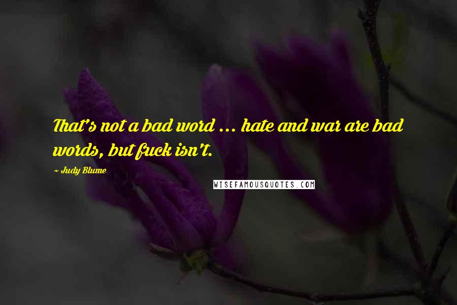 Judy Blume Quotes: That's not a bad word ... hate and war are bad words, but fuck isn't.