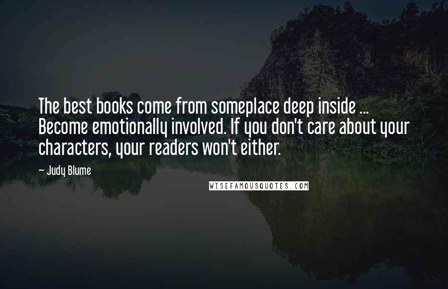 Judy Blume Quotes: The best books come from someplace deep inside ... Become emotionally involved. If you don't care about your characters, your readers won't either.