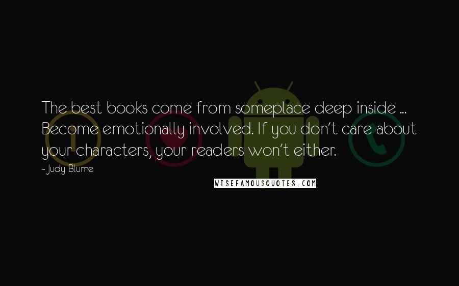 Judy Blume Quotes: The best books come from someplace deep inside ... Become emotionally involved. If you don't care about your characters, your readers won't either.