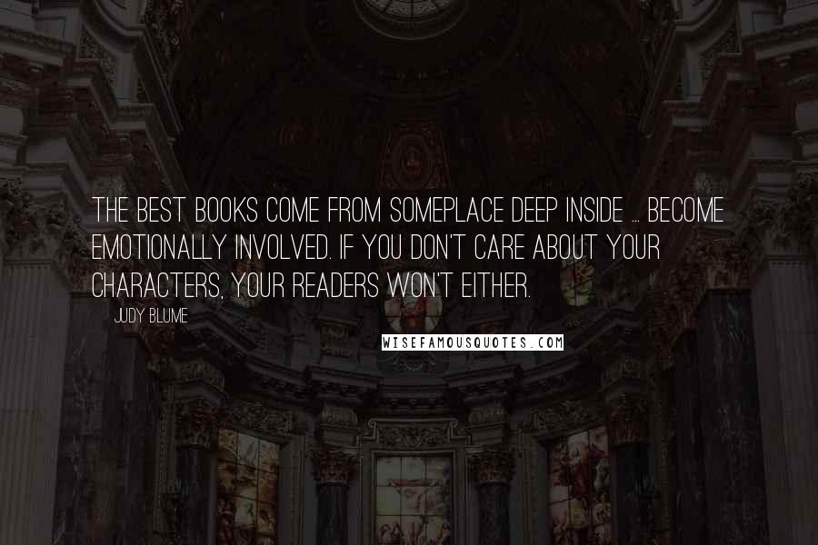 Judy Blume Quotes: The best books come from someplace deep inside ... Become emotionally involved. If you don't care about your characters, your readers won't either.