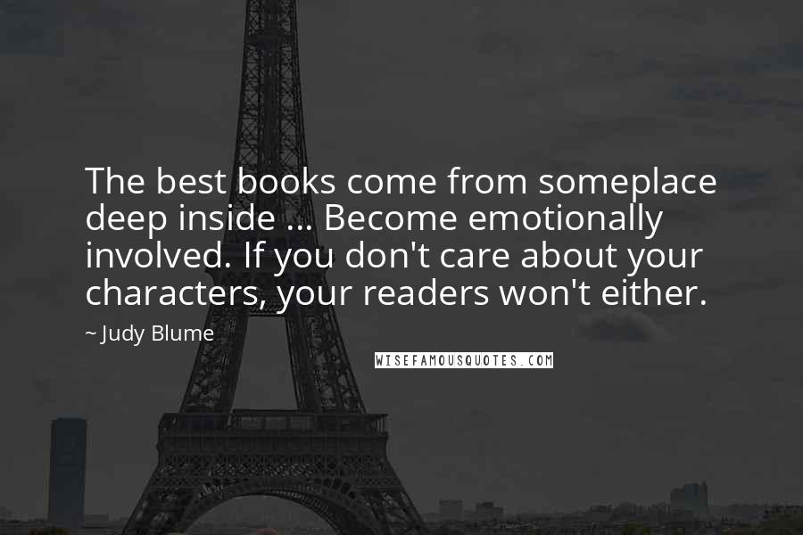 Judy Blume Quotes: The best books come from someplace deep inside ... Become emotionally involved. If you don't care about your characters, your readers won't either.