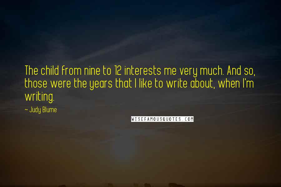 Judy Blume Quotes: The child from nine to 12 interests me very much. And so, those were the years that I like to write about, when I'm writing.