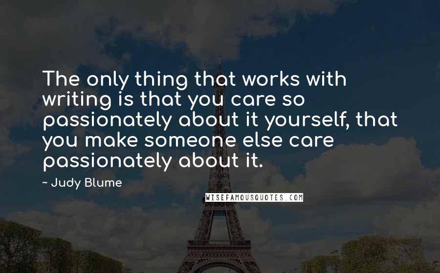 Judy Blume Quotes: The only thing that works with writing is that you care so passionately about it yourself, that you make someone else care passionately about it.