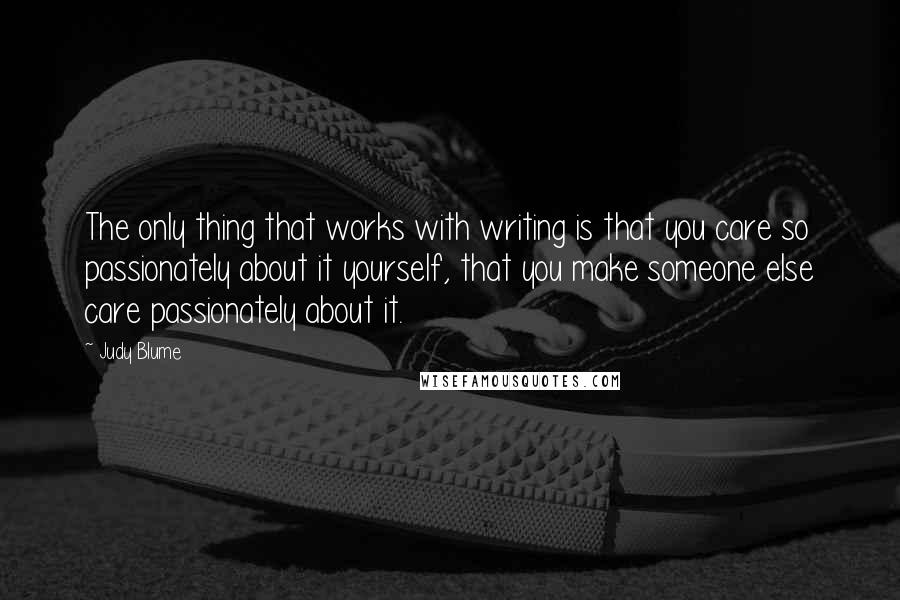 Judy Blume Quotes: The only thing that works with writing is that you care so passionately about it yourself, that you make someone else care passionately about it.