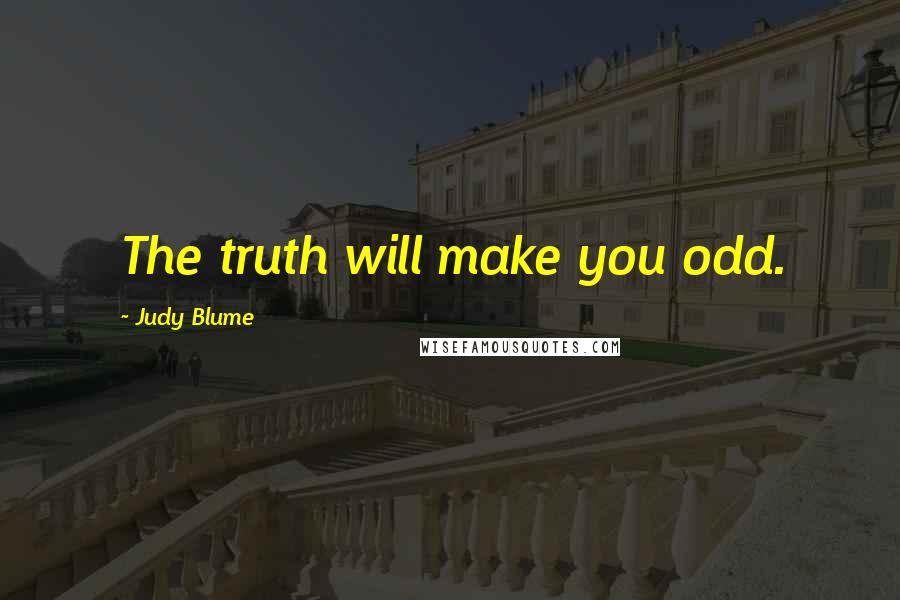 Judy Blume Quotes: The truth will make you odd.