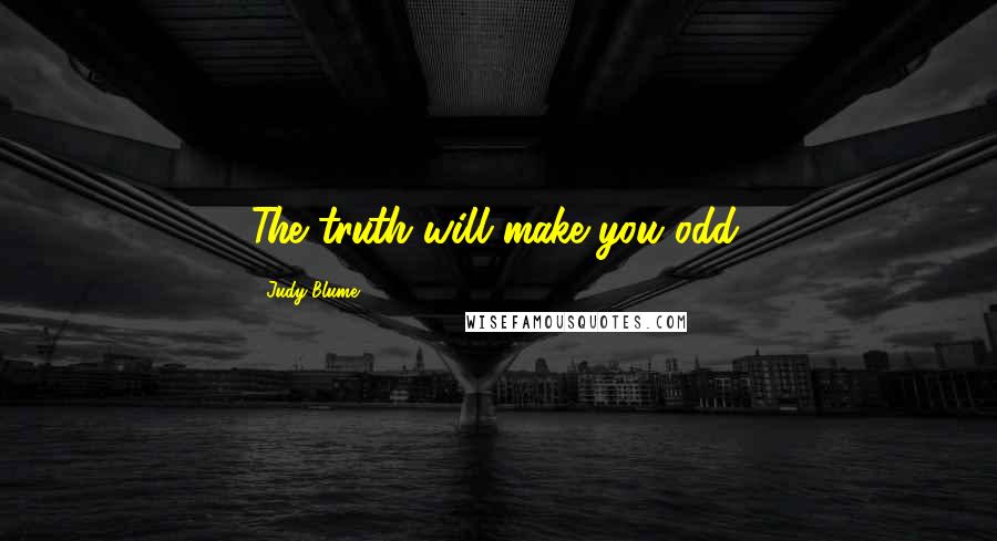 Judy Blume Quotes: The truth will make you odd.