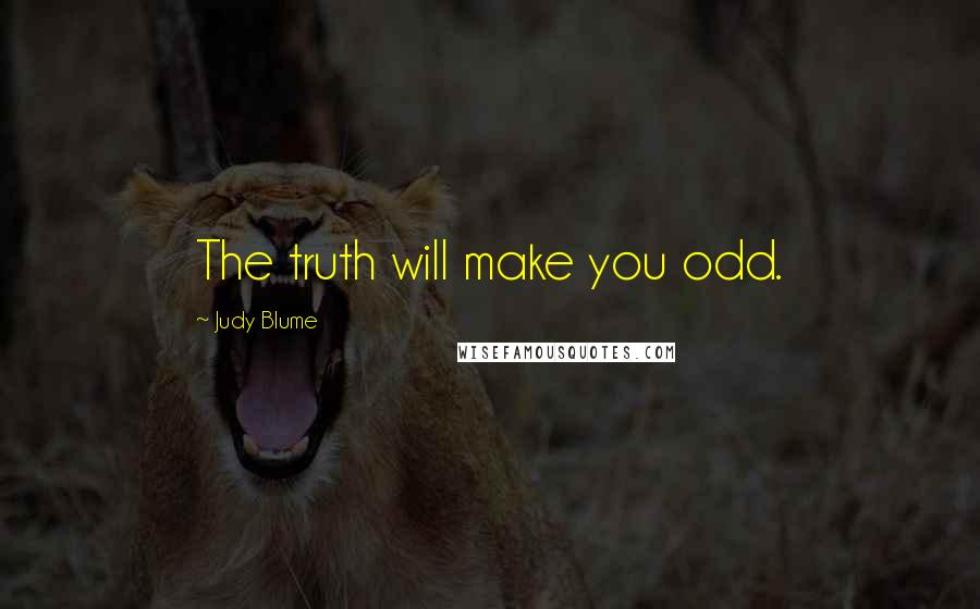 Judy Blume Quotes: The truth will make you odd.