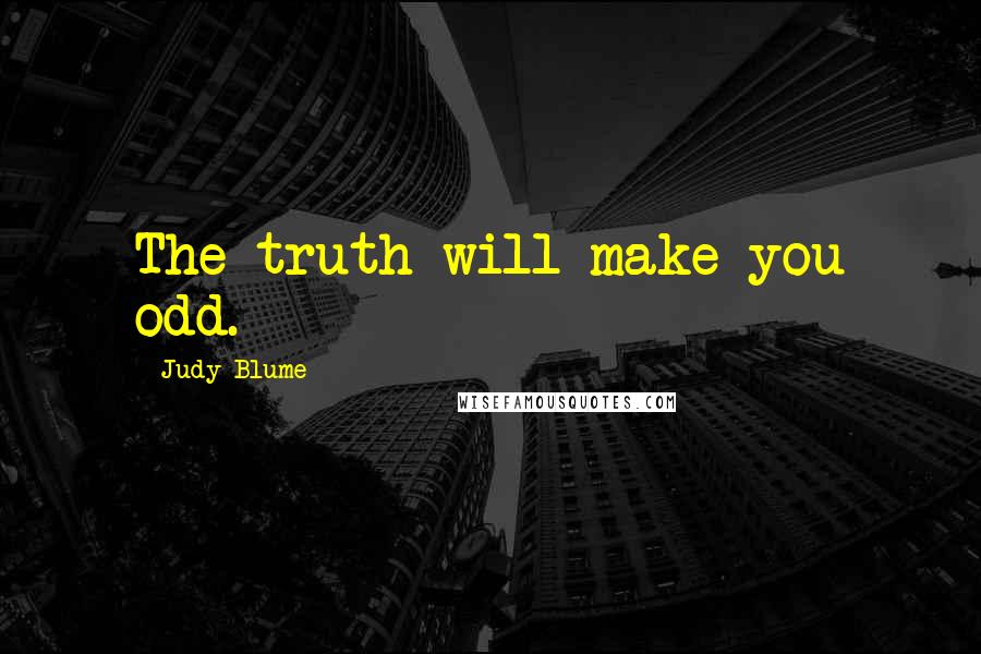 Judy Blume Quotes: The truth will make you odd.