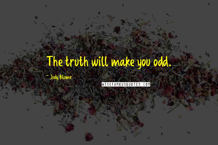 Judy Blume Quotes: The truth will make you odd.