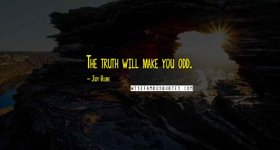 Judy Blume Quotes: The truth will make you odd.