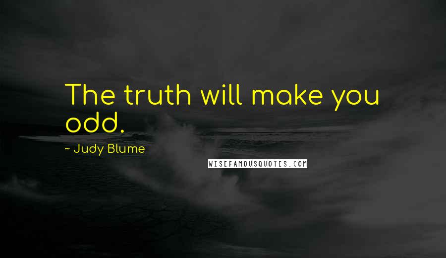 Judy Blume Quotes: The truth will make you odd.