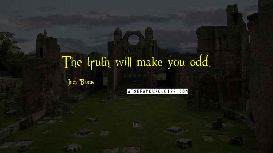 Judy Blume Quotes: The truth will make you odd.