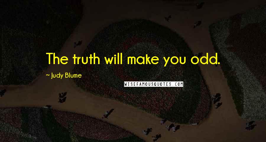 Judy Blume Quotes: The truth will make you odd.