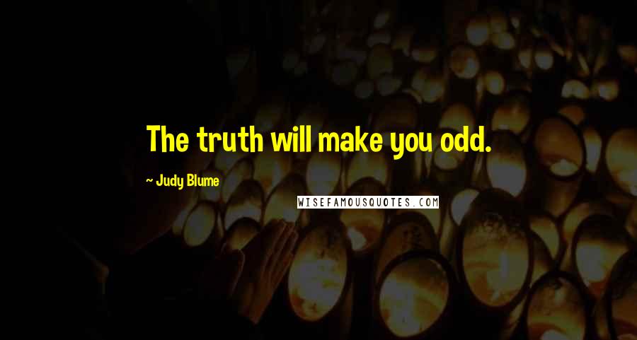 Judy Blume Quotes: The truth will make you odd.