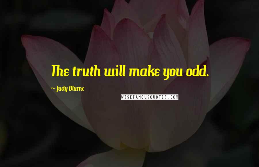 Judy Blume Quotes: The truth will make you odd.